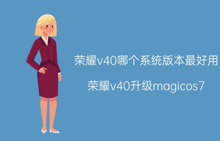 荣耀v40哪个系统版本最好用 荣耀v40升级magicos7.0？